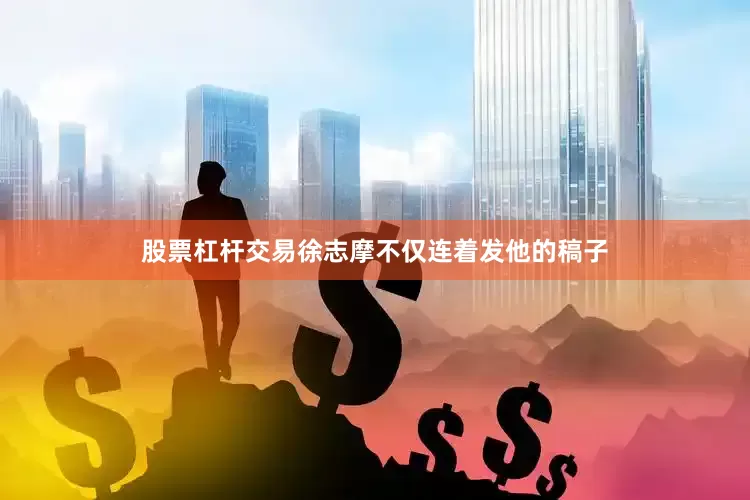 股票杠杆交易徐志摩不仅连着发他的稿子