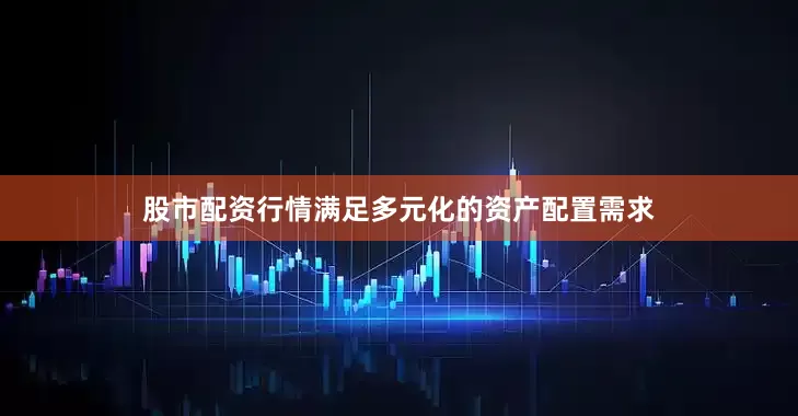股市配资行情满足多元化的资产配置需求