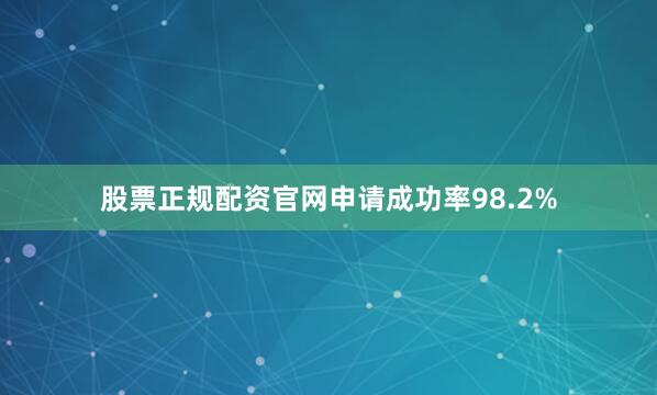 股票正规配资官网申请成功率98.2%