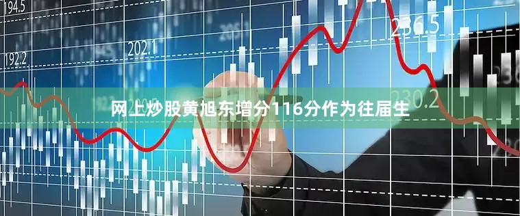 网上炒股黄旭东增分116分作为往届生