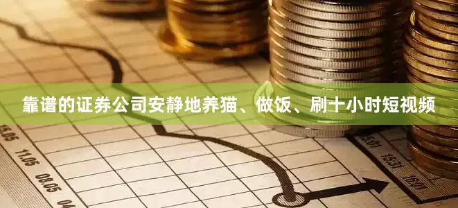 靠谱的证券公司安静地养猫、做饭、刷十小时短视频