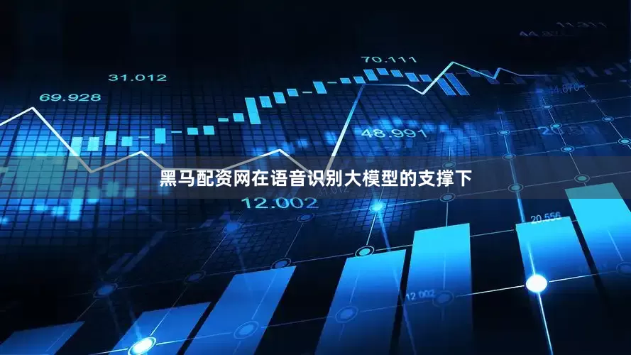 黑马配资网在语音识别大模型的支撑下