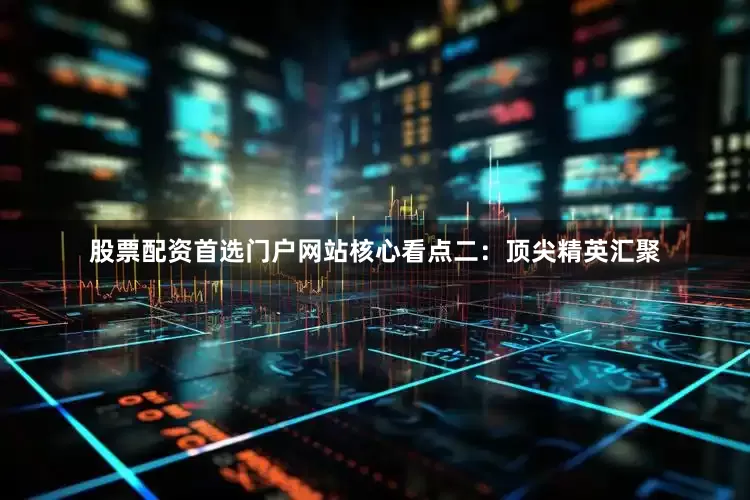 股票配资首选门户网站　　核心看点二：顶尖精英汇聚