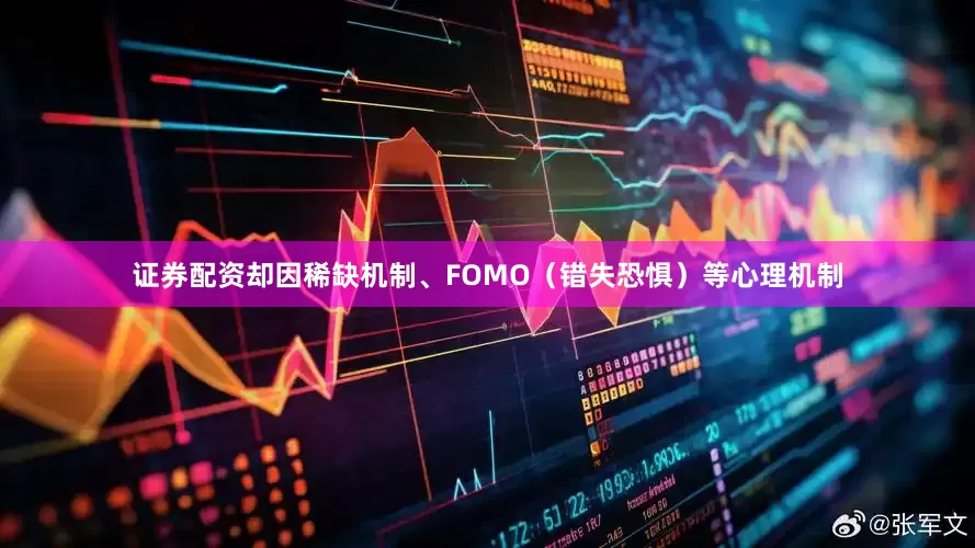 证券配资却因稀缺机制、FOMO（错失恐惧）等心理机制