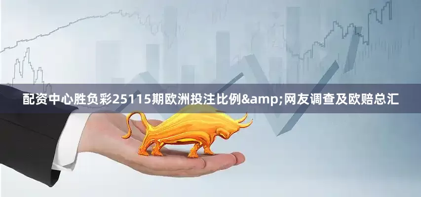 配资中心胜负彩25115期欧洲投注比例&网友调查及欧赔总汇