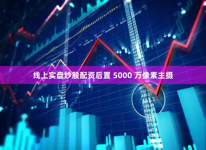 线上实盘炒股配资后置 5000 万像素主摄
