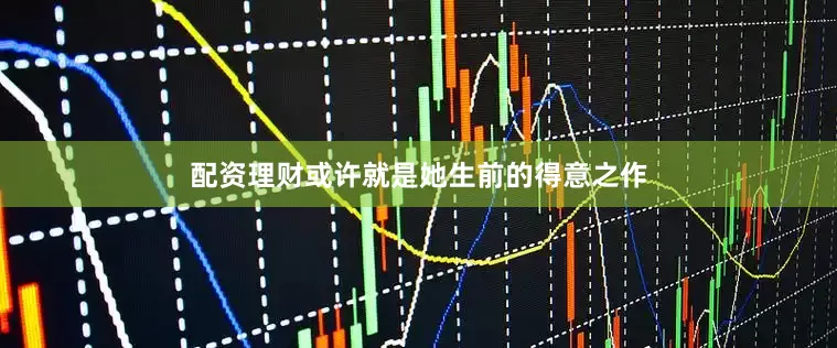 配资理财或许就是她生前的得意之作