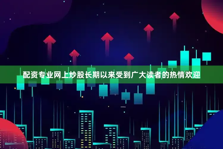 配资专业网上炒股长期以来受到广大读者的热情欢迎