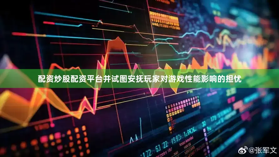配资炒股配资平台并试图安抚玩家对游戏性能影响的担忧