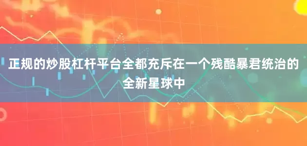 正规的炒股杠杆平台全都充斥在一个残酷暴君统治的全新星球中