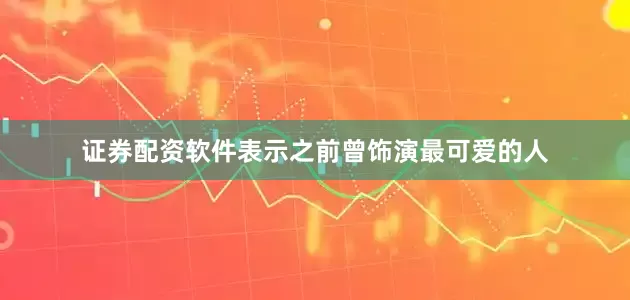 证券配资软件表示之前曾饰演最可爱的人