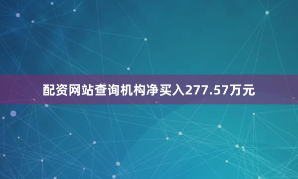 配资网站查询机构净买入277.57万元