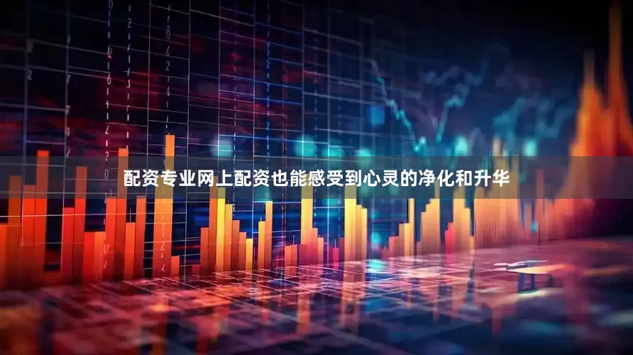 配资专业网上配资也能感受到心灵的净化和升华