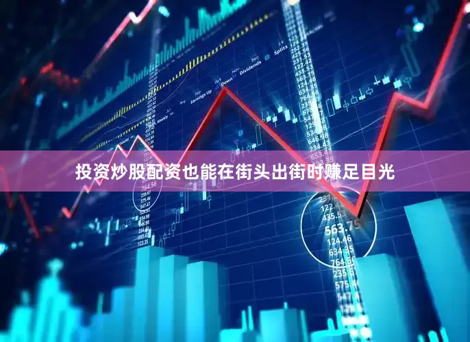 投资炒股配资也能在街头出街时赚足目光