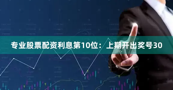 专业股票配资利息　　第10位：上期开出奖号30