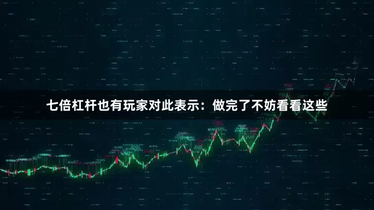 七倍杠杆也有玩家对此表示：做完了不妨看看这些