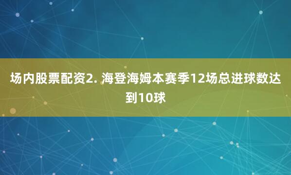 场内股票配资　　2. 海登海姆本赛季12场总进球数达到10球