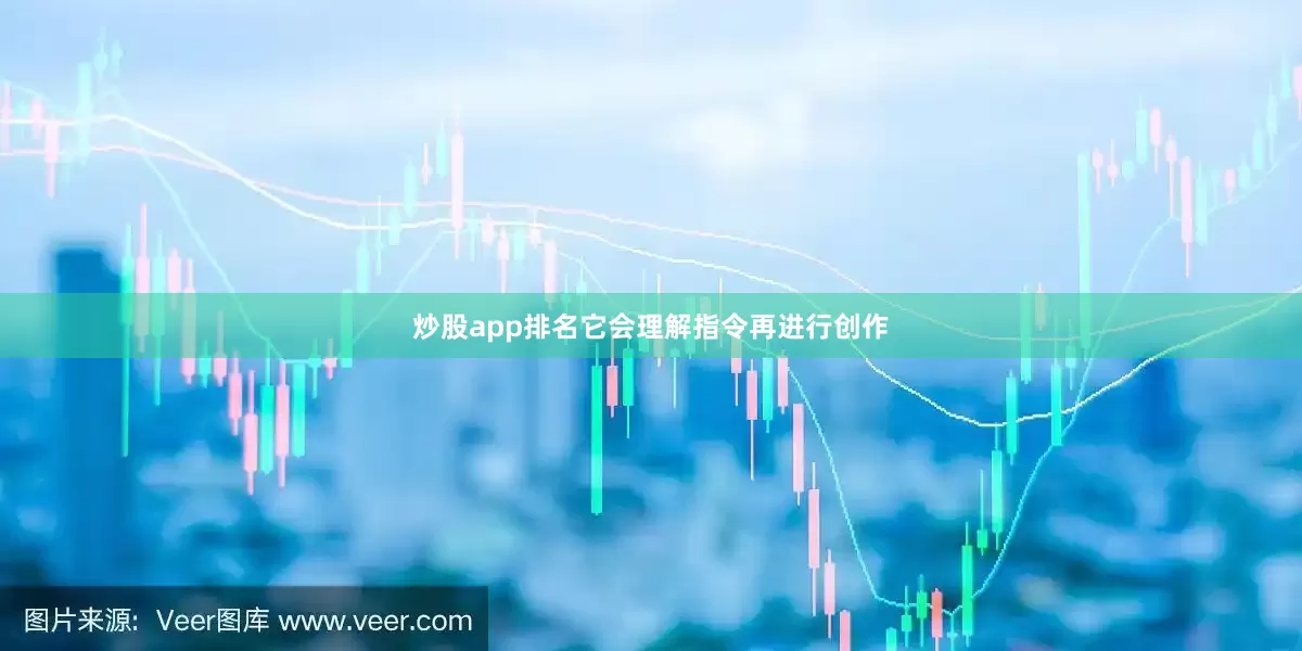 炒股app排名它会理解指令再进行创作