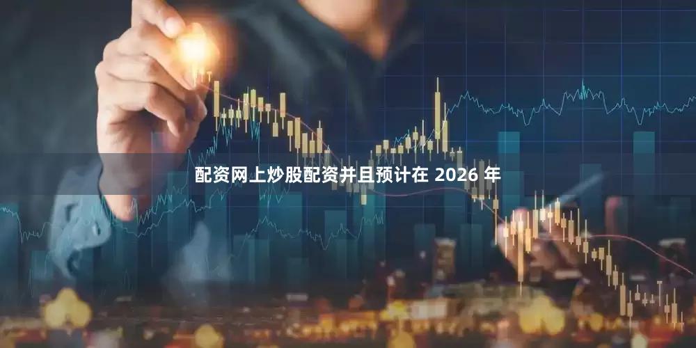 配资网上炒股配资并且预计在 2026 年