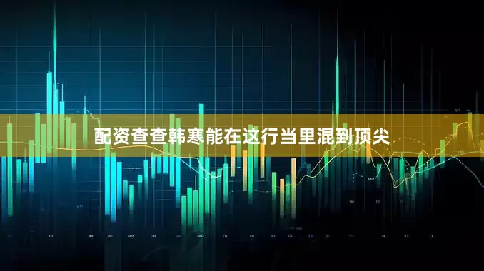 配资查查韩寒能在这行当里混到顶尖