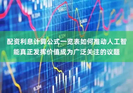 配资利息计算公式一览表如何推动人工智能真正发挥价值成为广泛关注的议题