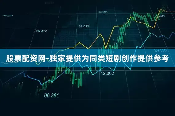 股票配资网-独家提供为同类短剧创作提供参考