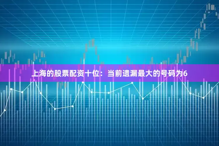 上海的股票配资　　十位：当前遗漏最大的号码为6