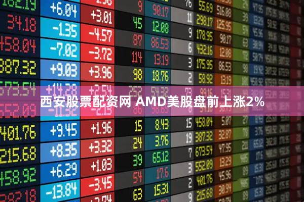 西安股票配资网 AMD美股盘前上涨2%