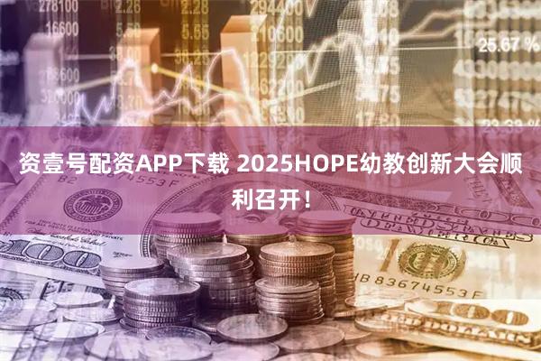 资壹号配资APP下载 2025HOPE幼教创新大会顺利召开!