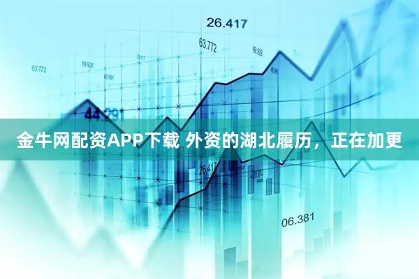 金牛网配资APP下载 外资的湖北履历,正在加更