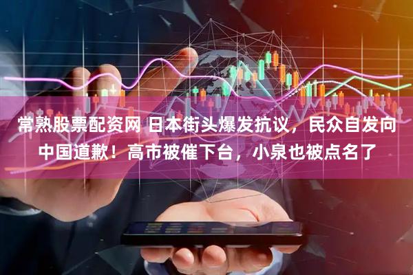 常熟股票配资网 日本街头爆发抗议，民众自发向中国道歉！高市被催下台，小泉也被点名了