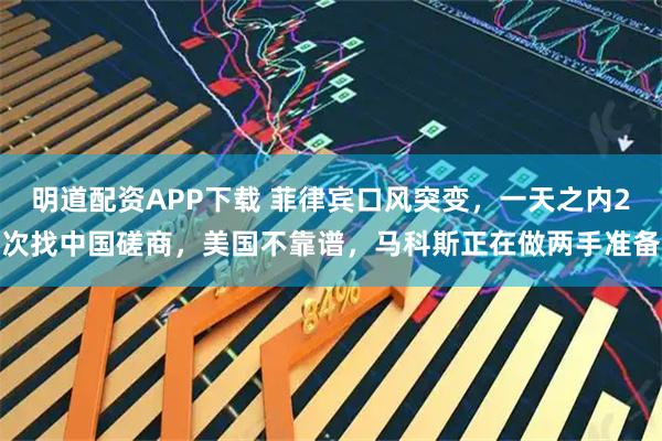 明道配资APP下载 菲律宾口风突变，一天之内2次找中国磋商，美国不靠谱，马科斯正在做两手准备