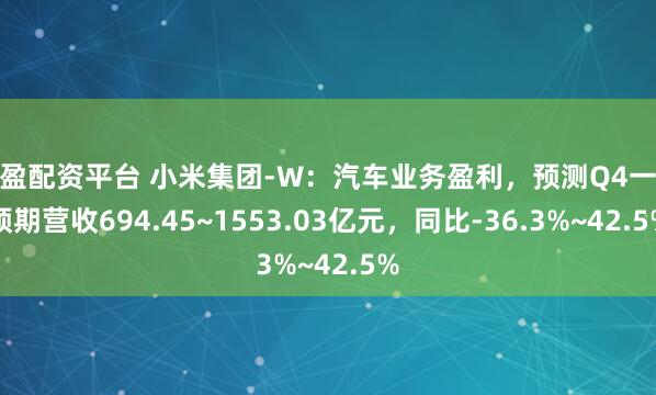 涨盈配资平台 小米集团-W：汽车业务盈利，预测Q4一致预期营收694.45~1553.03亿元，同比-36.3%~42.5%