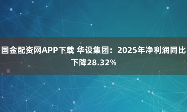 国金配资网APP下载 华设集团：2025年净利润同比下降28.32%