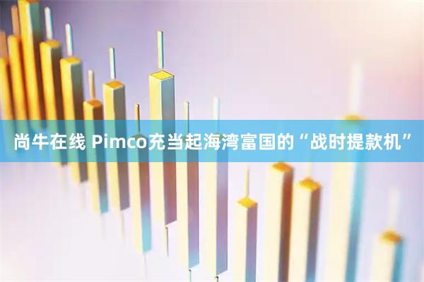 尚牛在线 Pimco充当起海湾富国的“战时提款机”