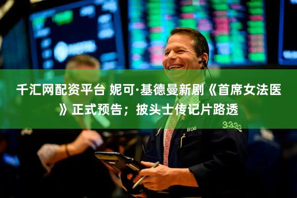 千汇网配资平台 妮可·基德曼新剧《首席女法医》正式预告；披头士传记片路透