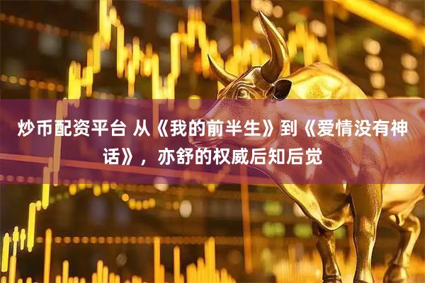 炒币配资平台 从《我的前半生》到《爱情没有神话》，亦舒的权威后知后觉
