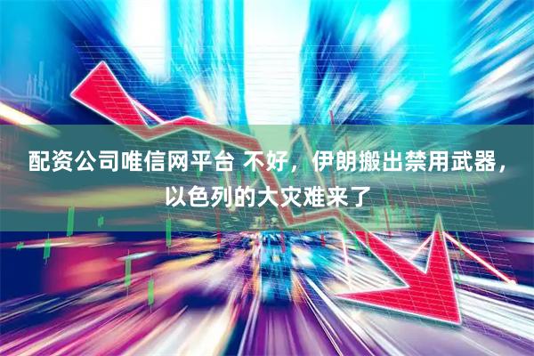 配资公司唯信网平台 不好，伊朗搬出禁用武器，以色列的大灾难来了