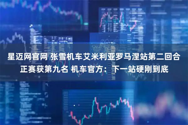 星迈网官网 张雪机车艾米利亚罗马涅站第二回合正赛获第九名 机车官方：下一站硬刚到底