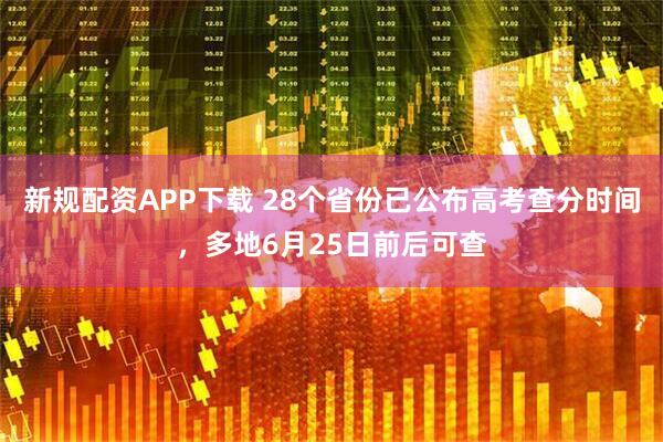 新规配资APP下载 28个省份已公布高考查分时间，多地6月25日前后可查