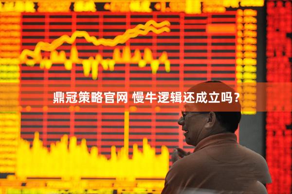 鼎冠策略官网 慢牛逻辑还成立吗？