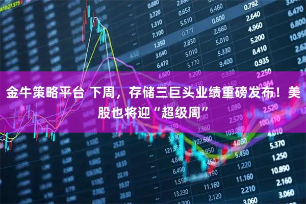 金牛策略平台 下周，存储三巨头业绩重磅发布！美股也将迎“超级周”
